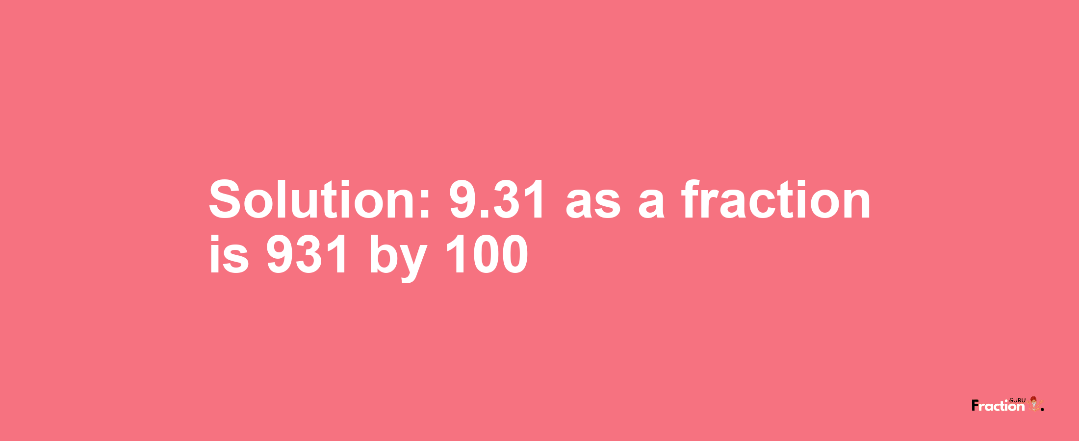 Solution:9.31 as a fraction is 931/100
